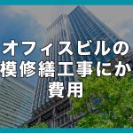 オフィスビルの大規模修繕工事にかかる費用